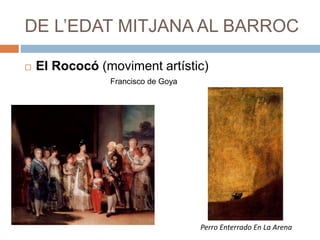 DE L’EDAT MITJANA AL BARROC
 El Rococó (moviment artístic)
Francisco de Goya
Perro Enterrado En La Arena
 