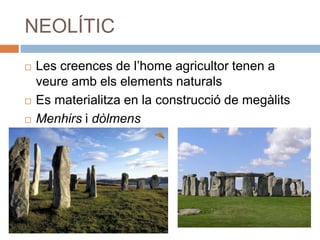NEOLÍTIC
 Les creences de l’home agricultor tenen a
veure amb els elements naturals
 Es materialitza en la construcció de megàlits
 Menhirs i dòlmens
 