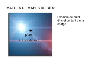 IMATGES DE MAPES DE BITS:

                            Exemple de píxel
                            dins el conjunt d’una
                            imatge
 