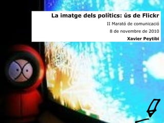 La imatge dels polítics: ús de Flickr
II Marató de comunicació
8 de novembre de 2010
Xavier Peytibi
 