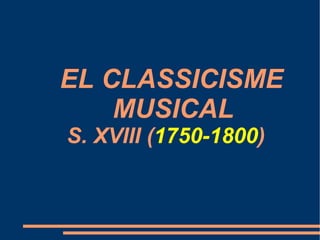EL CLASSICISME  MUSICAL S. XVIII ( 1750-1800 ) 