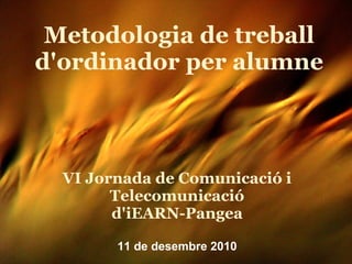 Metodologia de treball d'ordinador per alumne VI Jornada de Comunicació i Telecomunicació d'iEARN-Pangea   11 de desembre 2010 