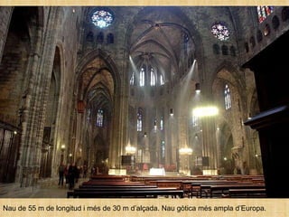 Nau de 55 m de longitud i més de 30 m d’alçada. Nau gòtica més ampla d’Europa. 