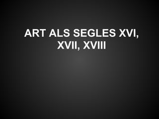 ART ALS SEGLES XVI,
     XVII, XVIII
 