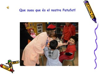 Que suau que és el nostre Patufet! 