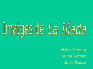 Imatges de La Ilíada Víctor Moreno Bruno Gómez Judit Blasco 