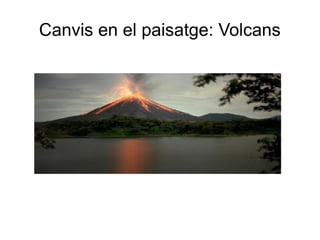 Canvis en el paisatge: Volcans

 