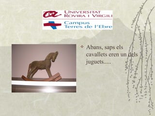    Abans, saps els
    cavallets eren un dels
    juguets.....
 