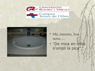    Mà, manetes, ben
    netes.....
   "De mica en mica
    s'ompli la pica"
 