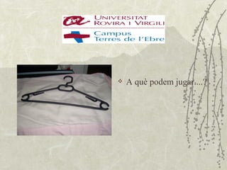    A què podem jugar....?
 