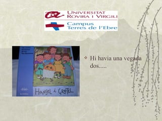    Hi havia una vegada
    dos.....
 