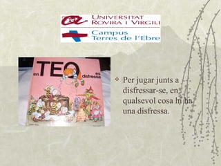    Per jugar junts a
    disfressar-se, en
    qualsevol cosa hi ha
    una disfressa.
 