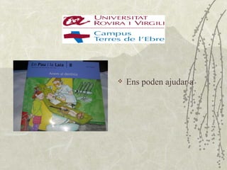    Ens poden ajudar a
 