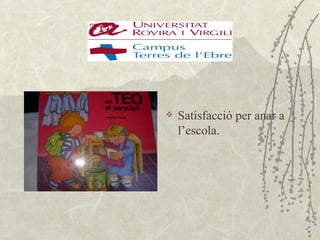    Satisfacció per anar a
    l’escola.
 