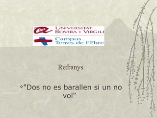 Refranys

"Dos   no es barallen si un no
              vol"
 
