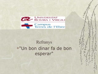 Refranys
"Un bon dinar fa de bon

       esperar"
 