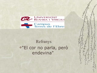 Refranys
"El cor no parla, però

      endevina"
 