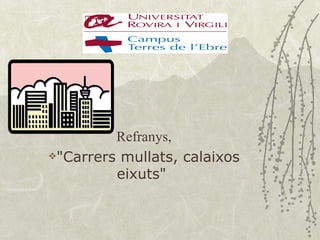 Refranys,
"Carrers mullats, calaixos

         eixuts"
 