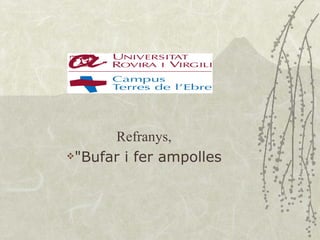 Refranys,
"Bufar i fer ampolles
 