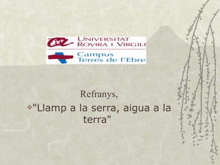 Refranys,
"Llamp a la serra, aigua a la

           terra"
 