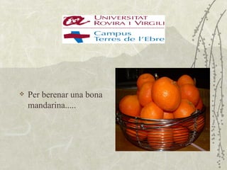    Per berenar una bona
    mandarina.....
 