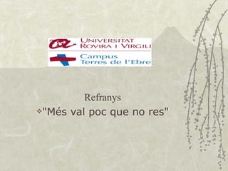 Refranys
"Més val poc que no res"
 