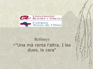 Refranys
"Una mà renta l'altra. I les

      dues, la cara"
 