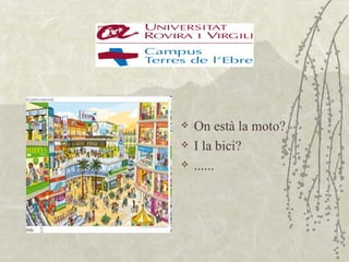    On està la moto?
   I la bici?
   ......
 