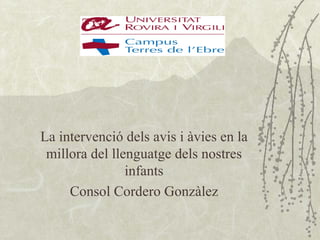 La intervenció dels avis i àvies en la
 millora del llenguatge dels nostres
                infants
     Consol Cordero Gonzàlez
 