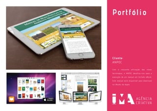 Portfólio
Cliente:
ANPOC
Com a crescente utilização das novas
tecnologias, a ANPOC desafiou-nos para a
execução de um manual em formato eBook.
Este manual está disponível para download
na iBooks da Apple.
 