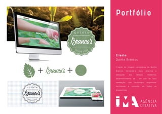 Portfólio
Cliente:
Quinta Brancos
Criação da imagem corporativa da Quinta
Branco’s tornando-a mais atractiva e
adequada aos tempos modernos.
Desenvolvimento de um site de fácil
navegação com tecnologia responsive,
facilitando a consulta em todos os
dispositivos.
 