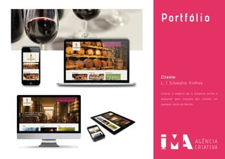 Portfólio
Cliente:
L. J. Silvestre Vinhos
Colocar o negócio da LJ Silvestre online e
acessível para consulta dos clientes em
qualquer parte do Mundo.
 