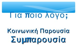π ;Για οιο λόγο
Κοινωνική ΠαρουσίαΚοινωνική Παρουσία
μπΣυ αρουσίαμπΣυ αρουσία
 