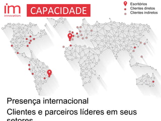 Presença internacional
Clientes e parceiros líderes em seus
Escritórios
Clientes diretos
Clientes indiretosCAPACIDADE
 