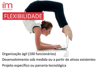 FLEXIBILIDADE
Projeto específico ou parceria tecnológica
Desenvolvimento sob medida ou a partir de ativos existentes
Organização ágil (100 funcionários)
 