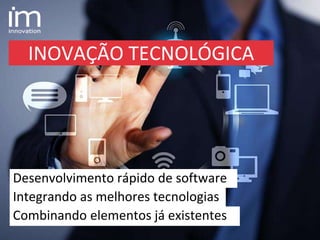INOVAÇÃO TECNOLÓGICA
Integrando as melhores tecnologias
Combinando elementos já existentes
Desenvolvimento rápido de software
 