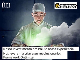 Nosso investimento em P&D e nossa experiência
realNos levaram a criar algo revolucionário:
Framework Ontimize
 