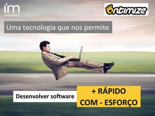 + RÁPIDO
COM - ESFORÇO
Uma tecnologia que nos permite
Desenvolver software
 