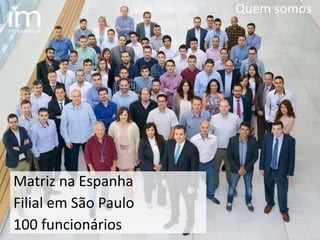 Quem somos
Matriz na Espanha
Filial em São Paulo
100 funcionários
 