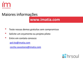 Maiores informações
www.imatia.com
• Teste nossas demos gratuitas sem compromisso
• Solicite um orçamento ou projeto piloto
• Entre em contato conosco:
pol.tio@imatia.com
cecilia.savastano@imatia.com
 