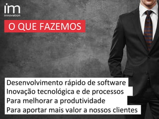Para melhorar a produtividade
Inovação tecnológica e de processos
Desenvolvimento rápido de software
Para aportar mais valor a nossos clientes
O QUE FAZEMOS
 