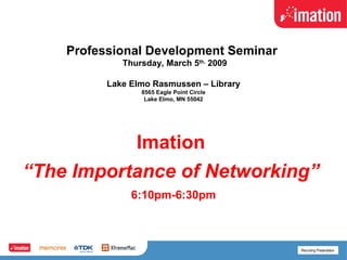 Professional Development Seminar   Thursday, March 5 th,  2009 Lake Elmo Rasmussen – Library 8565 Eagle Point Circle Lake Elmo, MN 55042 Imation  “ The Importance of Networking”   6:10pm-6:30pm 