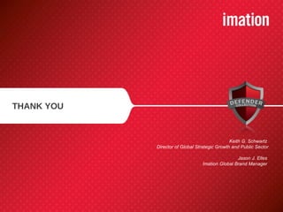 THANK YOU Keith G. Schwartz  Director of Global Strategic Growth and Public Sector Jason J. Elles  Imation Global Brand Manager  