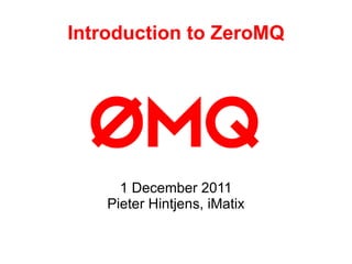 Introduction to ZeroMQ 1 December 2011 Pieter Hintjens, iMatix 