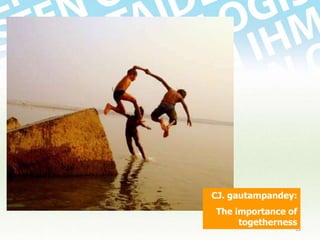 CJ. gautampandey:
The importance of
togetherness

53

 
