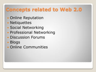 Concepts related to Web 2.0
 Online Reputation
 Netiquettes
 Social Networking
 Professional Networking
 Discussion Forums
 Blogs
 Online Communities
 