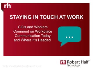 © 2017 Robert Half Technology. An Equal Opportunity Employer M/F/Disability/Veterans. All rights reserved.
STAYING IN TOUCH AT WORK
CIOs and Workers
Comment on Workplace
Communication Today
and Where It’s Headed
…
 
