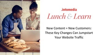 #learninfomedia @infomediadotcom (Twitter : Instagram : Facebook)
1
New Content = New Customers:
These Key Changes Can Jumpstart
Your Website Traffic
 
