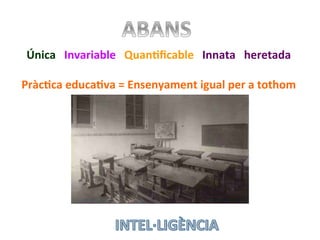Única	
  	
  	
  Invariable	
  	
  	
  QuanHﬁcable	
  	
  	
  Innata	
  	
  	
  heretada	
  
	
  
PràcHca	
  educaHva	
  =	
  Ensenyament	
  igual	
  per	
  a	
  tothom	
  
	
  
 