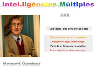 Una	
  teoria	
  i	
  una	
  bona	
  metodologia	
  
Diferents	
  camins	
  per	
  a	
  la	
  comprensió.	
  
Descobrir	
  el	
  propi	
  aprenentatge.	
  
ParHr	
  de	
  les	
  fortaleses,	
  no	
  debilitats	
  
És	
  una	
  acHtud	
  cap	
  a	
  l’aprenentatge...	
  
 